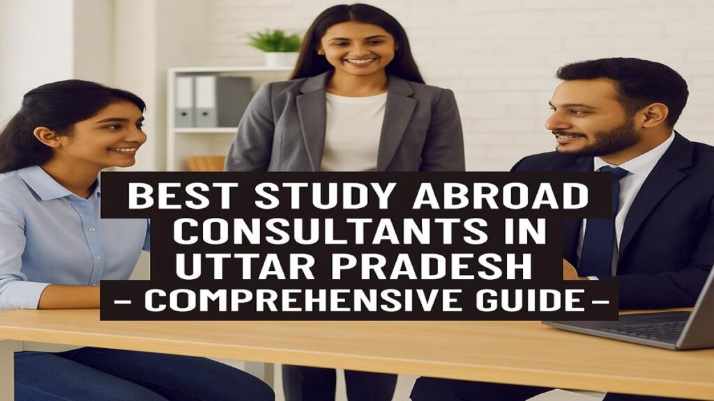 Best Study Abroad Consultants in Uttar Pradesh - Comprehensive Guide